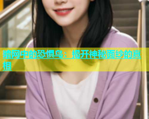 暗网中的恐惧鸟：揭开神秘面纱的真相