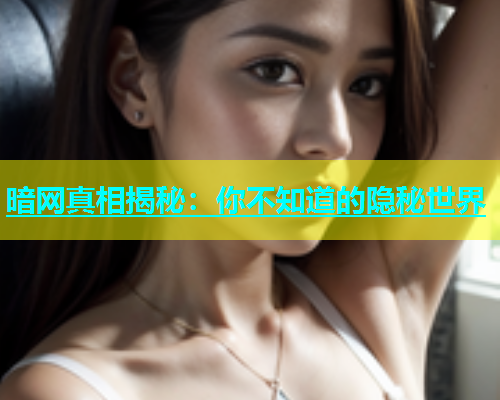 暗网真相揭秘：你不知道的隐秘世界