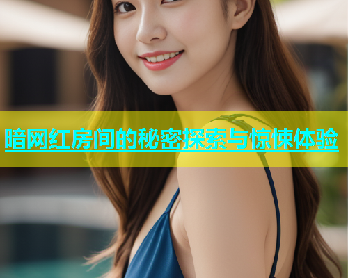 暗网红房间的秘密探索与惊悚体验