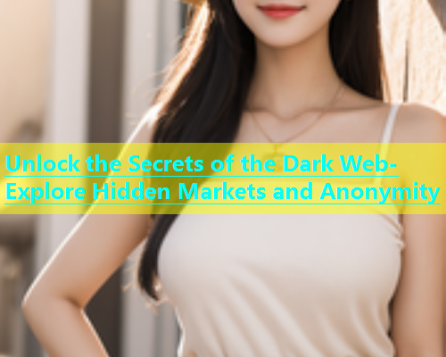 Unlock the Secrets of the Dark Web- Explore Hidden Markets and Anonymity