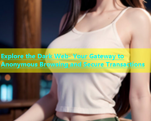 Explore the Dark Web- Your Gateway to Anonymous Browsing and Secure Transactions