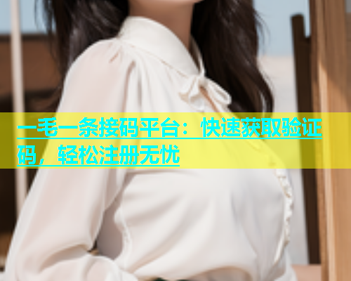 一毛一条接码平台：快速获取验证码，轻松注册无忧