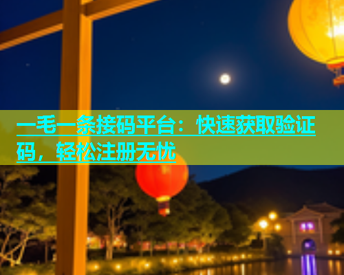 一毛一条接码平台：快速获取验证码，轻松注册无忧