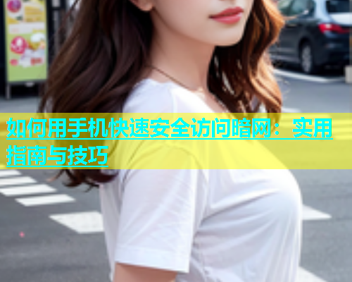 如何用手机快速安全访问暗网：实用指南与技巧