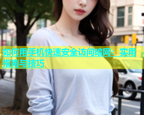 如何用手机快速安全访问暗网：实用指南与技巧