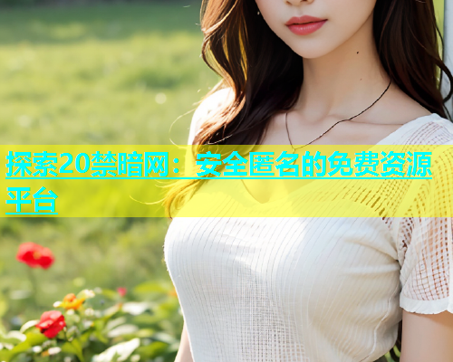 探索20禁暗网：安全匿名的免费资源平台