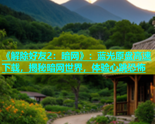 《解除好友2：暗网》：蓝光原盘高速下载，揭秘暗网世界，体验心跳恐怖