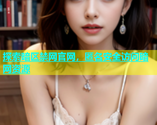 探索暗区禁网官网，匿名安全访问暗网资源