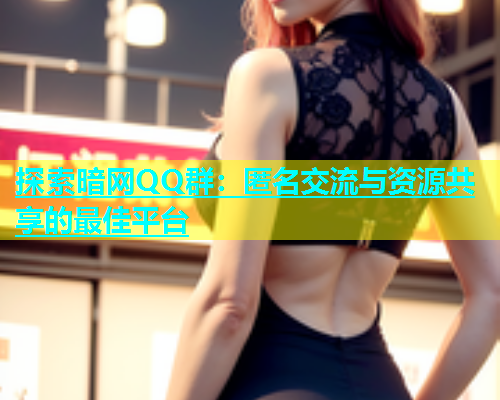 探索暗网QQ群：匿名交流与资源共享的最佳平台