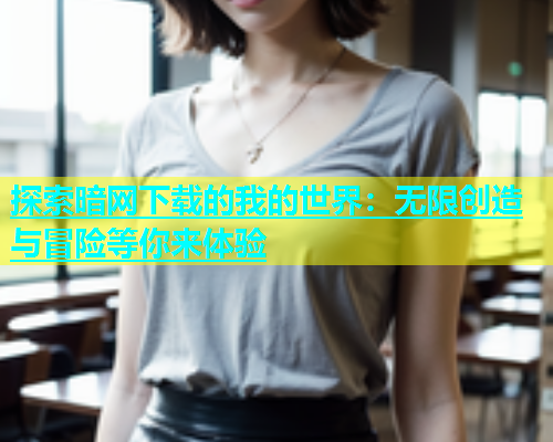 探索暗网下载的我的世界：无限创造与冒险等你来体验