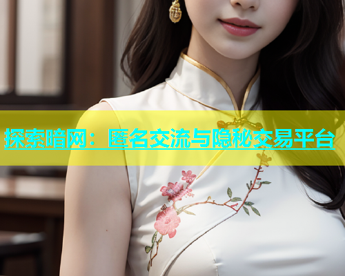 探索暗网：匿名交流与隐秘交易平台