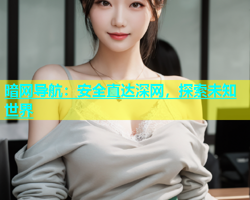 暗网导航：安全直达深网，探索未知世界
