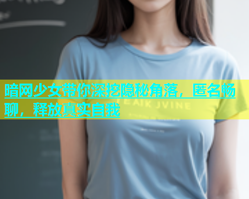 暗网少女带你深挖隐秘角落，匿名畅聊，释放真实自我