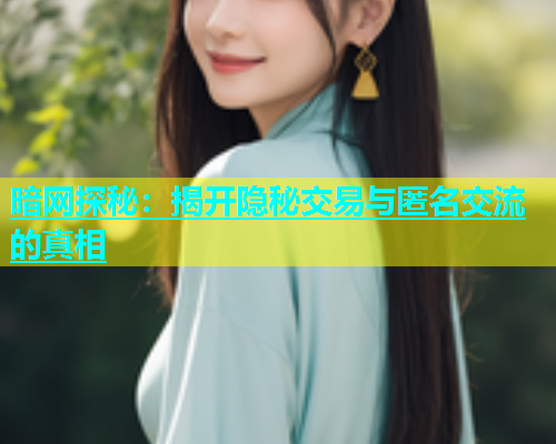 暗网探秘：揭开隐秘交易与匿名交流的真相