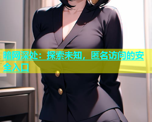 暗网深处：探索未知，匿名访问的安全入口