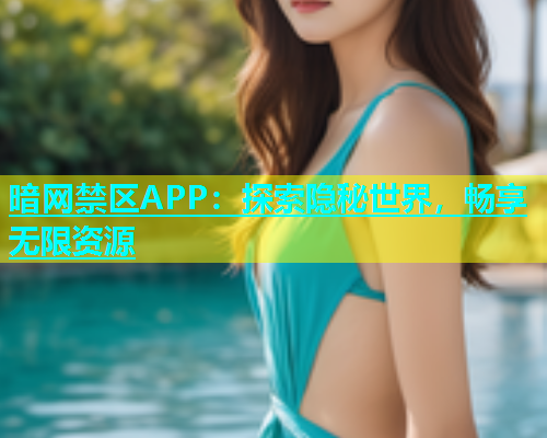 暗网禁区APP：探索隐秘世界，畅享无限资源