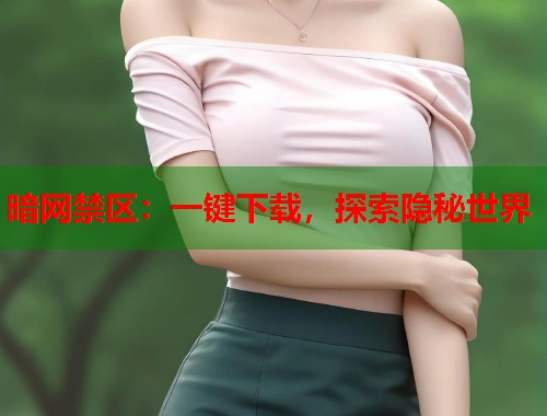 暗网禁区：一键下载，探索隐秘世界