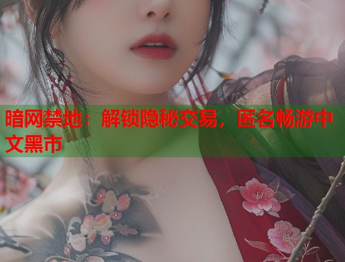 暗网禁地：解锁隐秘交易，匿名畅游中文黑市
