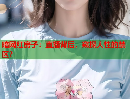 暗网红房子：直播背后，窥探人性的禁区？