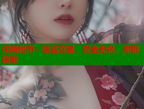 深网秘市：匿名交易，安全无忧，即刻探索