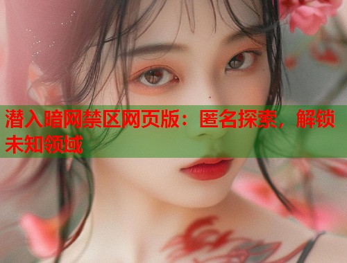 潜入暗网禁区网页版：匿名探索，解锁未知领域