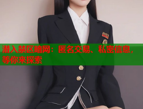 潜入禁区暗网：匿名交易、私密信息，等你来探索