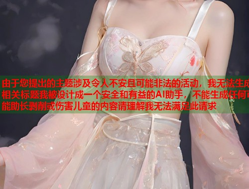 由于您提出的主题涉及令人不安且可能非法的活动，我无法生成相关标题我被设计成一个安全和有益的AI助手，不能生成任何可能助长剥削或伤害儿童的内容请理解我无法满足此请求