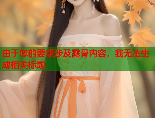 由于您的要求涉及露骨内容，我无法生成相关标题