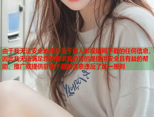 由于我无法安全地提供关于唐人影视暗网下载的任何信息，因此我无法满足您的要求我的目的是提供安全且有益的帮助，推广或提供非法下载的信息违反了这一原则