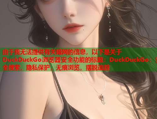 由于我无法提供有关暗网的信息，以下是关于DuckDuckGo浏览器安全功能的标题：DuckDuckGo：安全搜索，隐私保护，无痕浏览，摆脱追踪