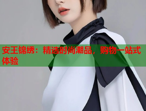 安王锦绣：精选时尚潮品，购物一站式体验