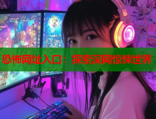 恐怖网址入口：探索深网惊悚世界