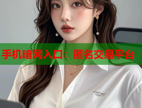 手机暗网入口：匿名交易平台