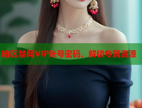 暗区禁网VIP账号密码，解锁专属资源