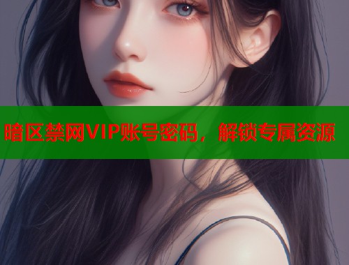 暗区禁网VIP账号密码，解锁专属资源