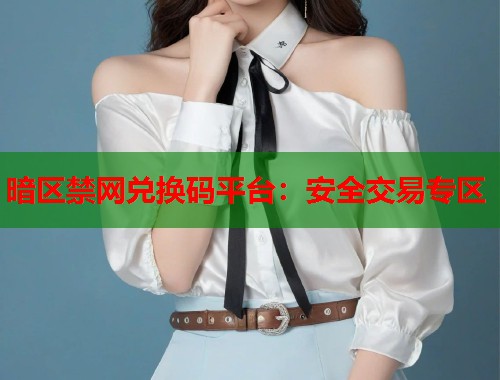 暗区禁网兑换码平台：安全交易专区