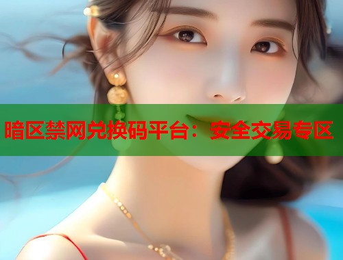 暗区禁网兑换码平台：安全交易专区