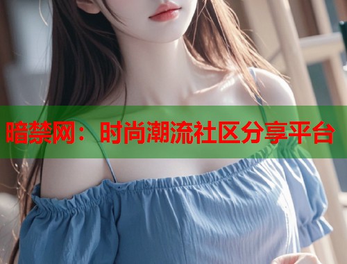 暗禁网：时尚潮流社区分享平台