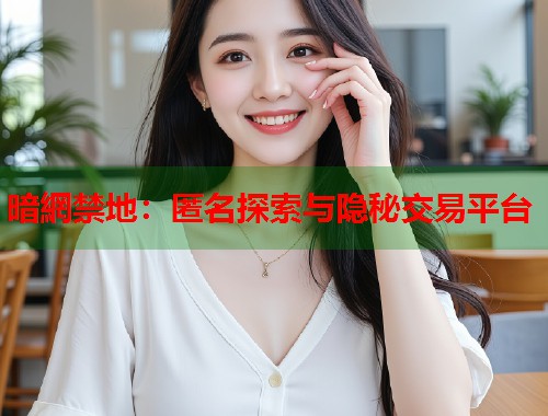 暗網禁地：匿名探索与隐秘交易平台