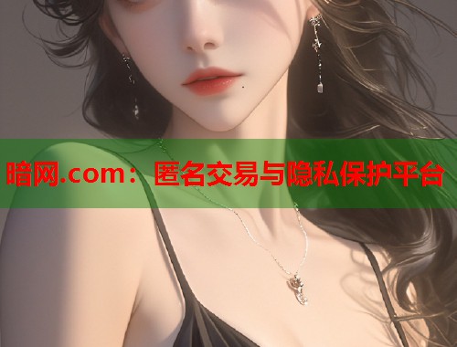 暗网.com：匿名交易与隐私保护平台