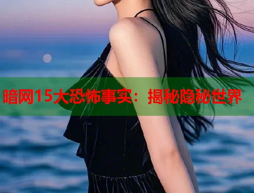 暗网15大恐怖事实：揭秘隐秘世界