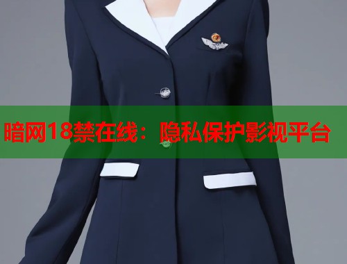 暗网18禁在线：隐私保护影视平台