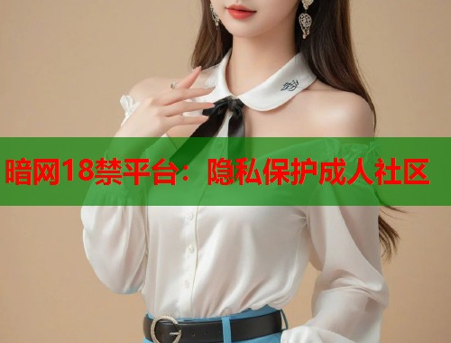 暗网18禁平台：隐私保护成人社区