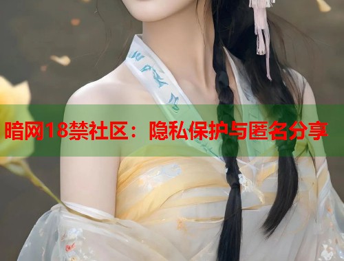 暗网18禁社区：隐私保护与匿名分享