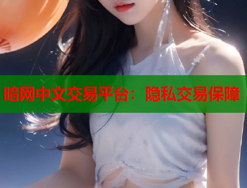 暗网中文交易平台：隐私交易保障