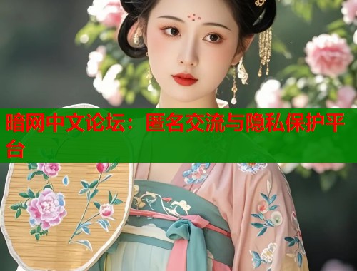 暗网中文论坛：匿名交流与隐私保护平台
