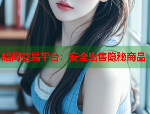 暗网交易平台：安全出售隐秘商品