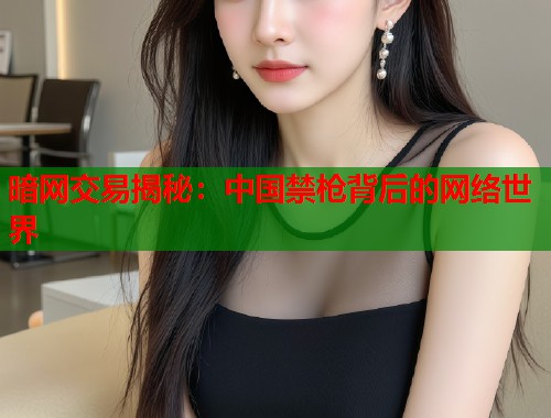 暗网交易揭秘：中国禁枪背后的网络世界