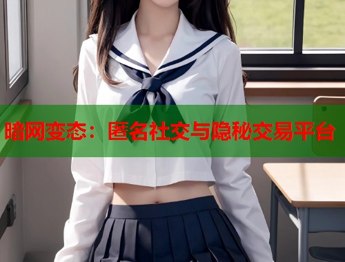 暗网变态：匿名社交与隐秘交易平台