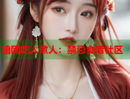 暗网吃人煮人：禁忌食谱社区